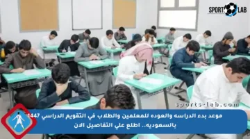 موعد بدء الدراسة والعودة للمعلمين والطلاب في التقويم الدراسي 1447 بالسعودية.. اطلع على التفاصيل الآن